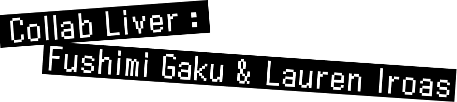 Collab Liver：Fushimi Gaku & Lauren Iroas